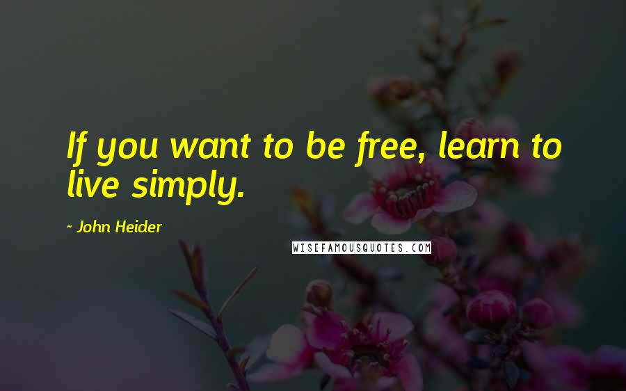 John Heider Quotes: If you want to be free, learn to live simply.