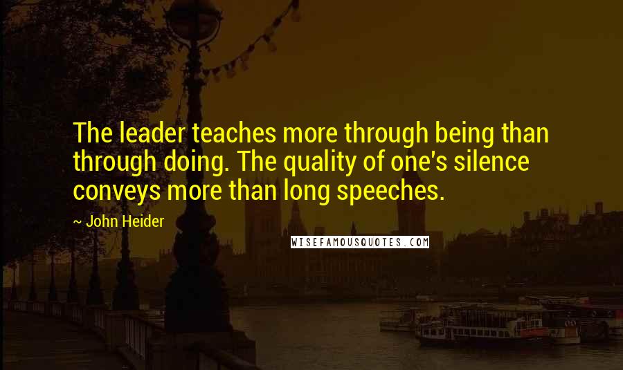 John Heider Quotes: The leader teaches more through being than through doing. The quality of one's silence conveys more than long speeches.