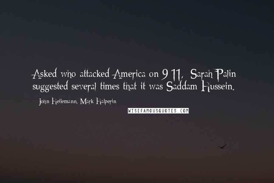 John Heilemann, Mark Halperin Quotes: Asked who attacked America on 9/11, [Sarah Palin] suggested several times that it was Saddam Hussein.