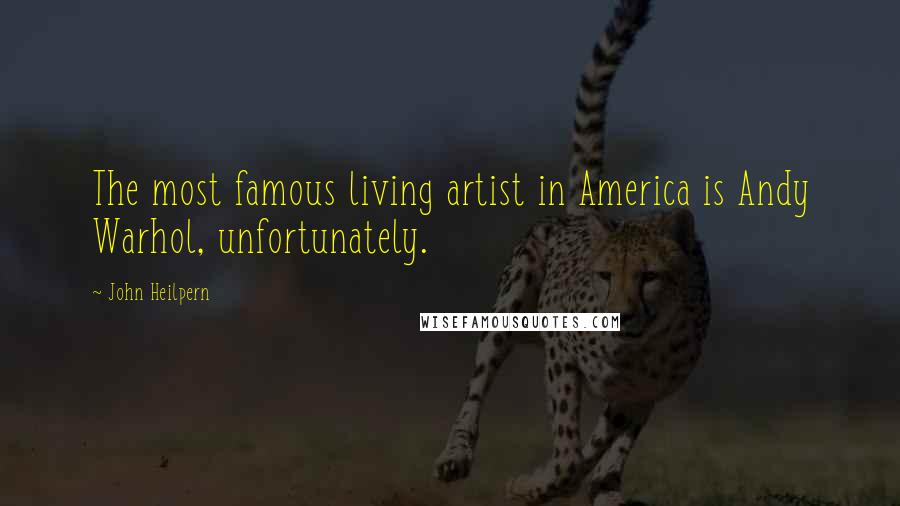 John Heilpern Quotes: The most famous living artist in America is Andy Warhol, unfortunately.