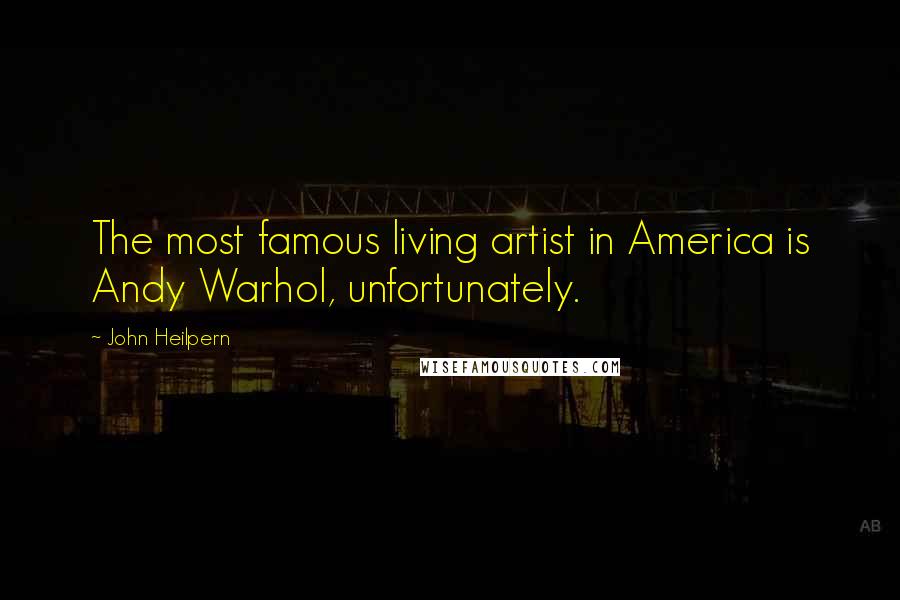 John Heilpern Quotes: The most famous living artist in America is Andy Warhol, unfortunately.