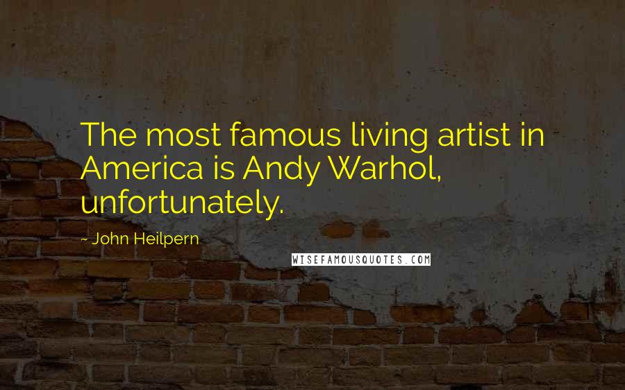 John Heilpern Quotes: The most famous living artist in America is Andy Warhol, unfortunately.