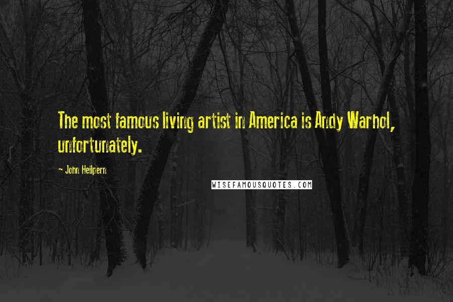 John Heilpern Quotes: The most famous living artist in America is Andy Warhol, unfortunately.