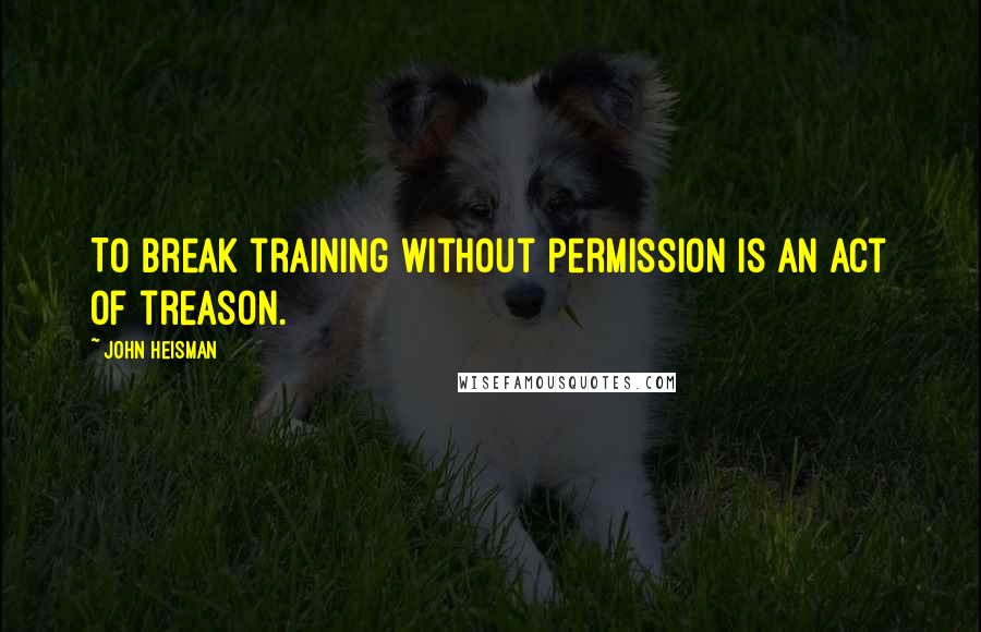 John Heisman Quotes: To break training without permission is an act of treason.