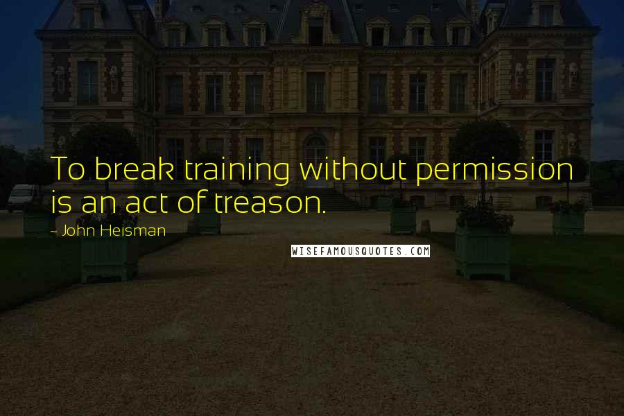 John Heisman Quotes: To break training without permission is an act of treason.