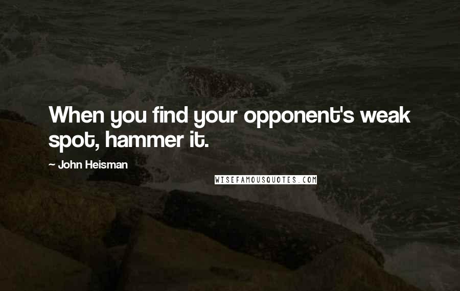 John Heisman Quotes: When you find your opponent's weak spot, hammer it.