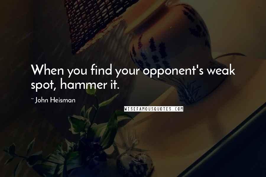 John Heisman Quotes: When you find your opponent's weak spot, hammer it.
