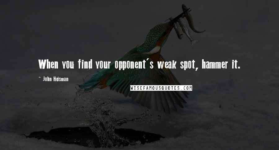 John Heisman Quotes: When you find your opponent's weak spot, hammer it.