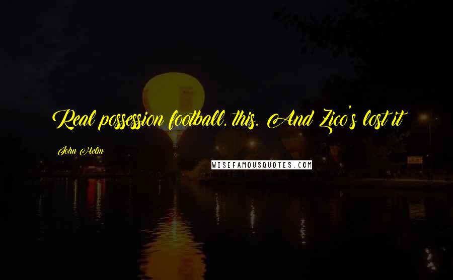 John Helm Quotes: Real possession football, this. And Zico's lost it