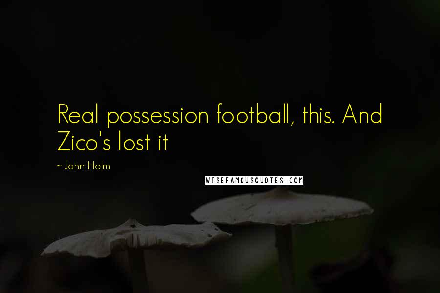 John Helm Quotes: Real possession football, this. And Zico's lost it