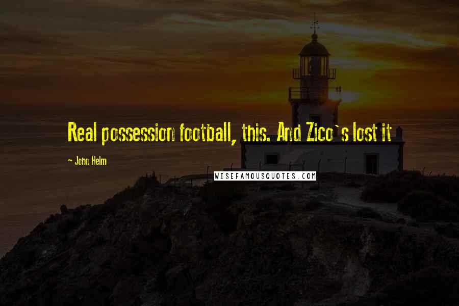 John Helm Quotes: Real possession football, this. And Zico's lost it