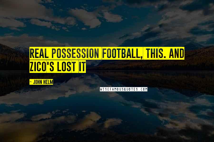 John Helm Quotes: Real possession football, this. And Zico's lost it