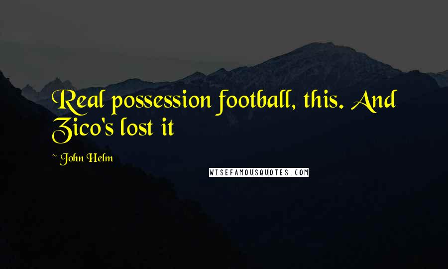 John Helm Quotes: Real possession football, this. And Zico's lost it