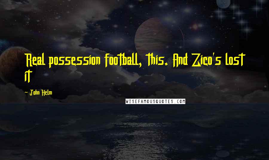 John Helm Quotes: Real possession football, this. And Zico's lost it