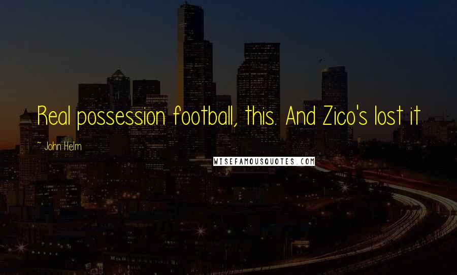 John Helm Quotes: Real possession football, this. And Zico's lost it