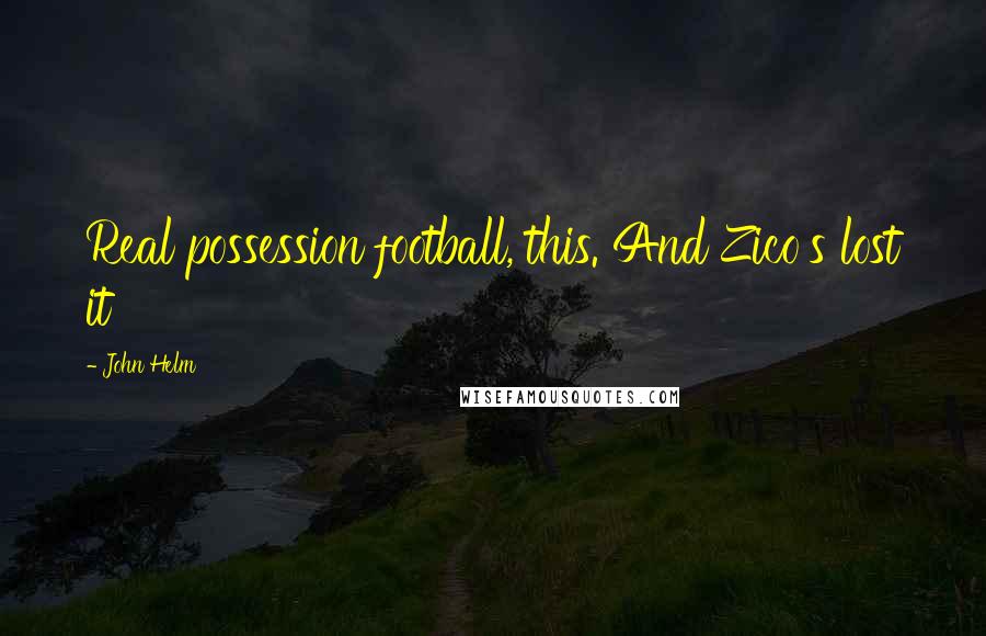 John Helm Quotes: Real possession football, this. And Zico's lost it