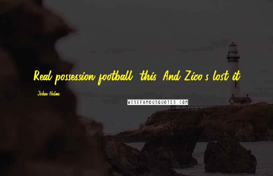 John Helm Quotes: Real possession football, this. And Zico's lost it