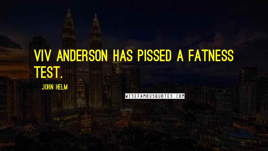 John Helm Quotes: Viv Anderson has pissed a fatness test.