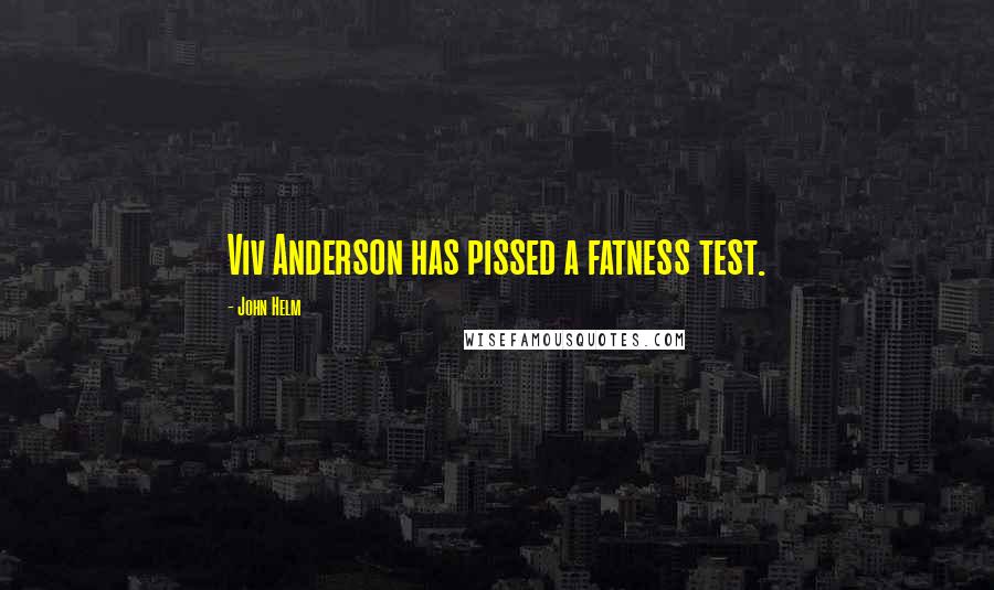 John Helm Quotes: Viv Anderson has pissed a fatness test.