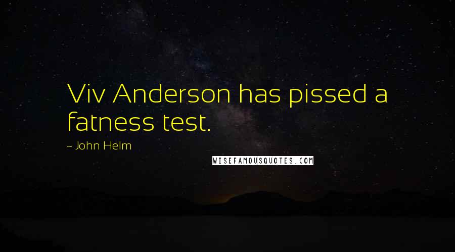 John Helm Quotes: Viv Anderson has pissed a fatness test.