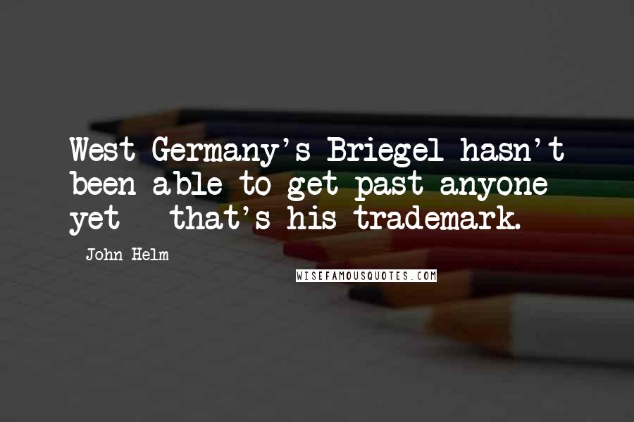 John Helm Quotes: West Germany's Briegel hasn't been able to get past anyone yet - that's his trademark.