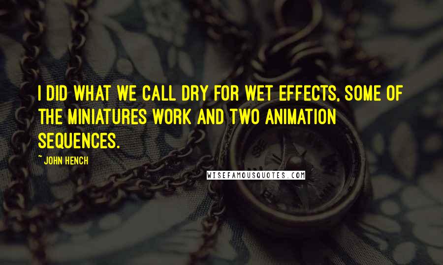 John Hench Quotes: I did what we call dry for wet effects, some of the miniatures work and two animation sequences.