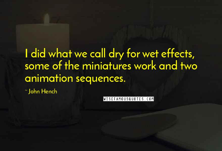 John Hench Quotes: I did what we call dry for wet effects, some of the miniatures work and two animation sequences.