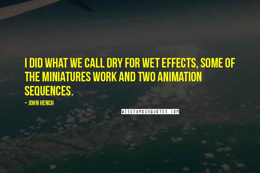 John Hench Quotes: I did what we call dry for wet effects, some of the miniatures work and two animation sequences.