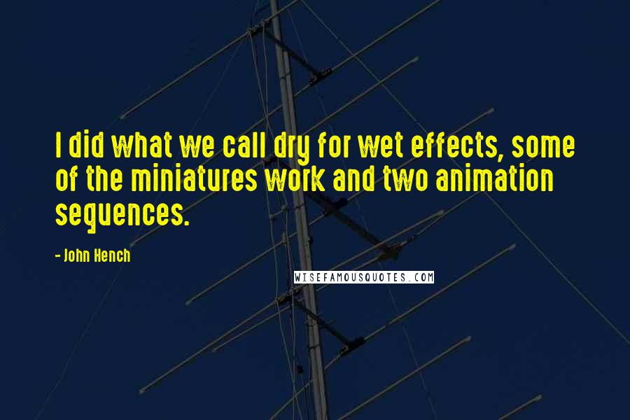 John Hench Quotes: I did what we call dry for wet effects, some of the miniatures work and two animation sequences.