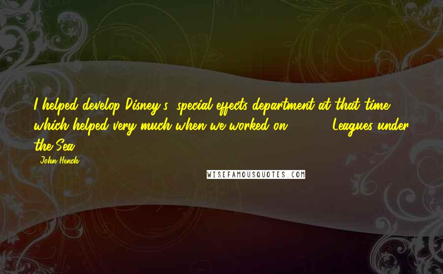John Hench Quotes: I helped develop Disney's) special effects department at that time, which helped very much when we worked on "20000 Leagues under the Sea"