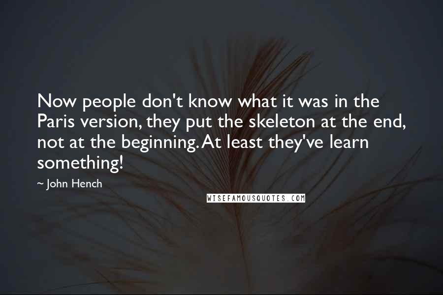 John Hench Quotes: Now people don't know what it was in the Paris version, they put the skeleton at the end, not at the beginning. At least they've learn something!