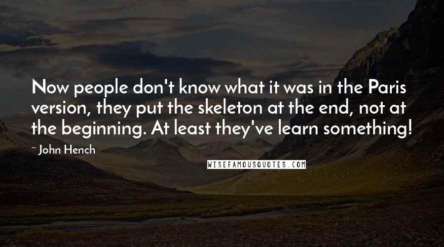 John Hench Quotes: Now people don't know what it was in the Paris version, they put the skeleton at the end, not at the beginning. At least they've learn something!