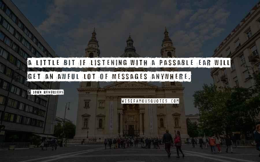 John Hendricks Quotes: A little bit if listening with a passable ear will get an awful lot of messages anywhere.