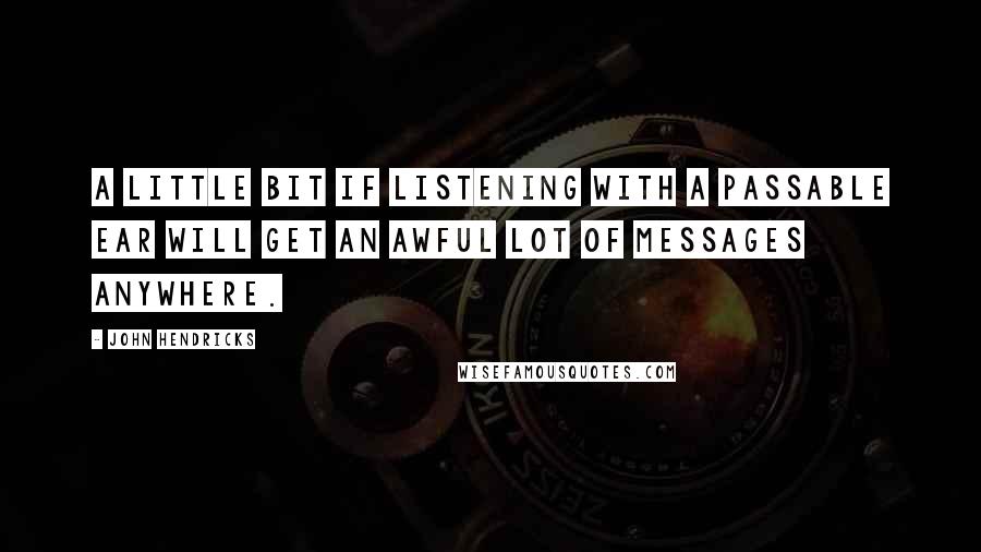John Hendricks Quotes: A little bit if listening with a passable ear will get an awful lot of messages anywhere.