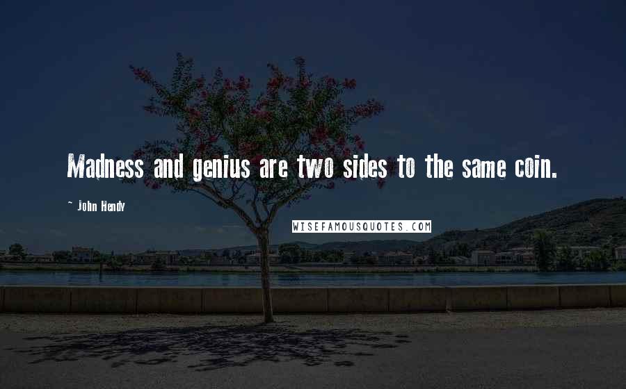 John Hendy Quotes: Madness and genius are two sides to the same coin.