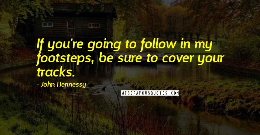 John Hennessy Quotes: If you're going to follow in my footsteps, be sure to cover your tracks.