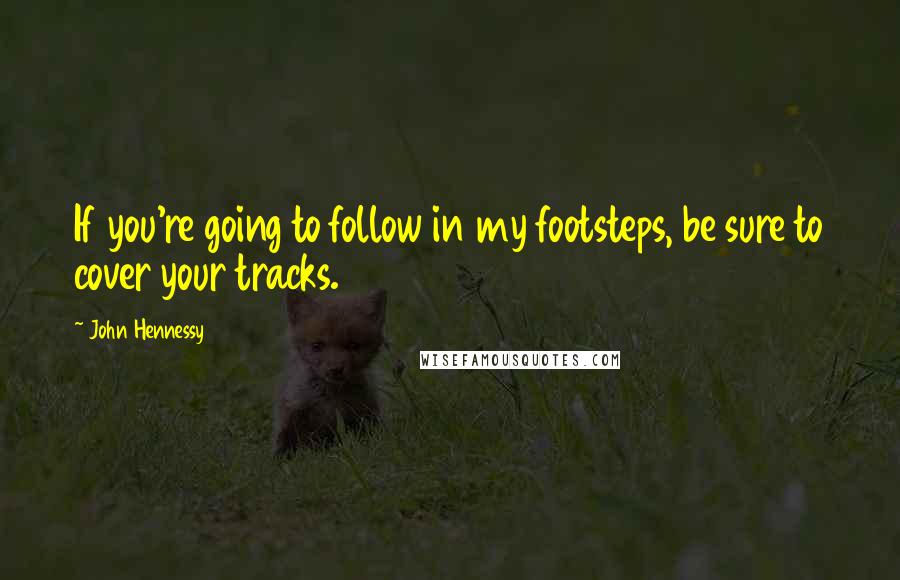 John Hennessy Quotes: If you're going to follow in my footsteps, be sure to cover your tracks.
