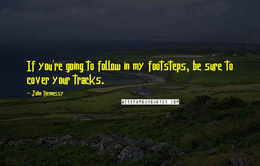 John Hennessy Quotes: If you're going to follow in my footsteps, be sure to cover your tracks.