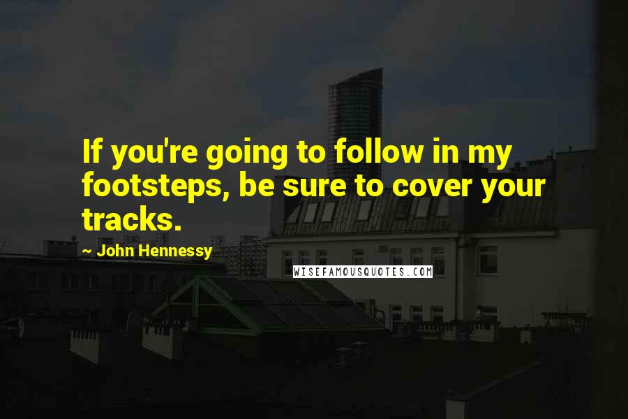 John Hennessy Quotes: If you're going to follow in my footsteps, be sure to cover your tracks.