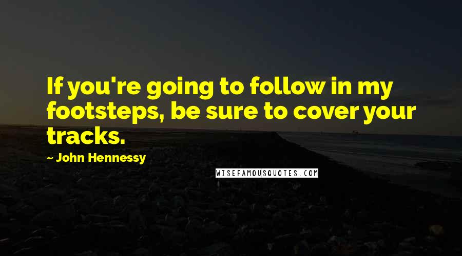 John Hennessy Quotes: If you're going to follow in my footsteps, be sure to cover your tracks.