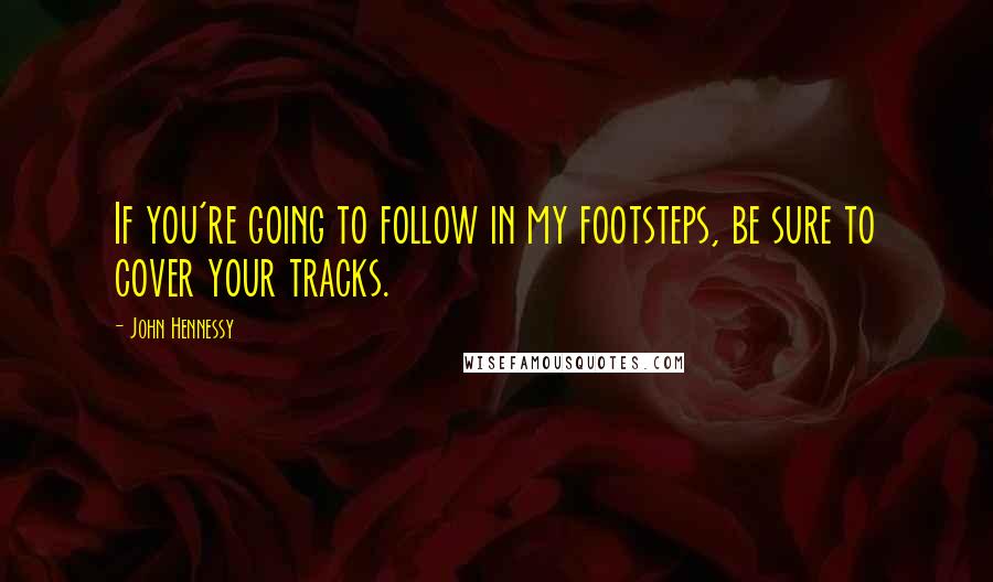 John Hennessy Quotes: If you're going to follow in my footsteps, be sure to cover your tracks.