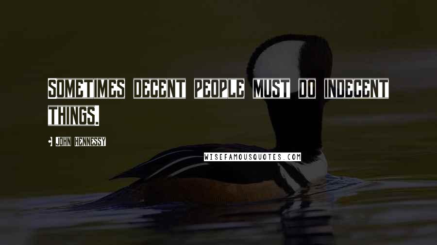 John Hennessy Quotes: Sometimes decent people must do indecent things.