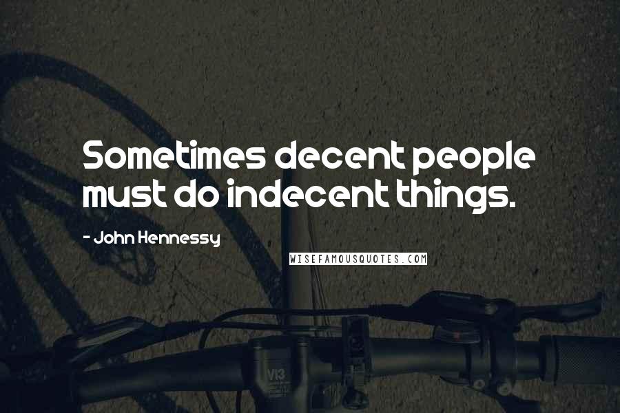 John Hennessy Quotes: Sometimes decent people must do indecent things.