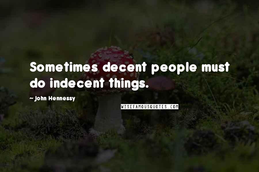 John Hennessy Quotes: Sometimes decent people must do indecent things.