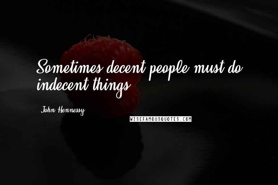 John Hennessy Quotes: Sometimes decent people must do indecent things.