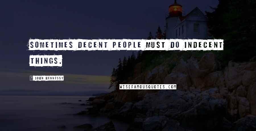 John Hennessy Quotes: Sometimes decent people must do indecent things.