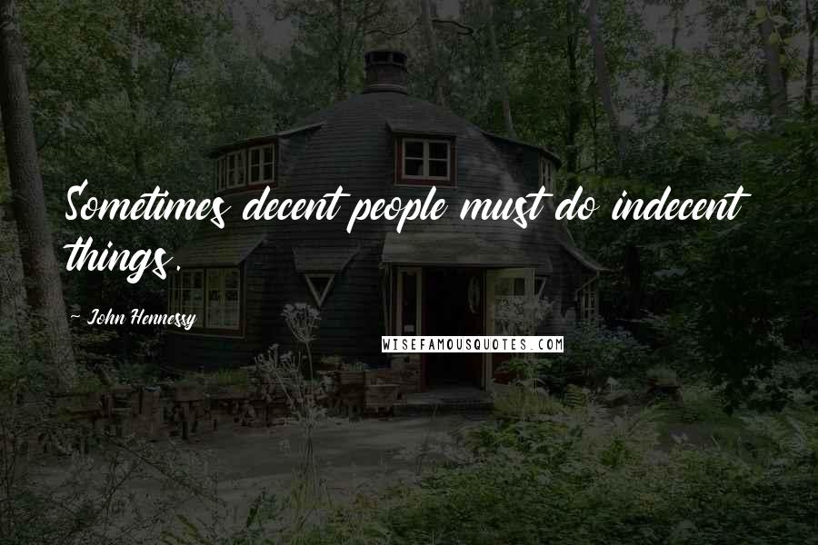 John Hennessy Quotes: Sometimes decent people must do indecent things.