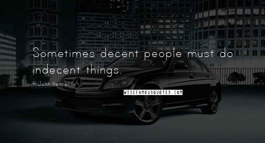 John Hennessy Quotes: Sometimes decent people must do indecent things.