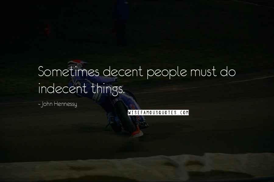 John Hennessy Quotes: Sometimes decent people must do indecent things.