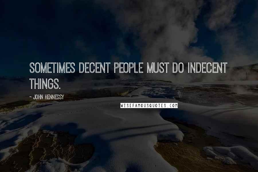 John Hennessy Quotes: Sometimes decent people must do indecent things.